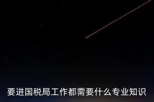 國(guó)稅局入職培訓(xùn)什么資料，公司剛辦要去國(guó)稅局培訓(xùn)主要是培訓(xùn)些什么