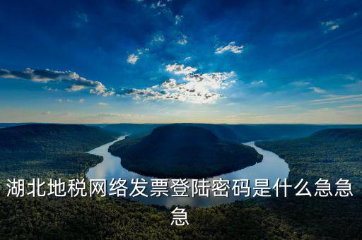 湖北地稅網(wǎng)絡(luò)發(fā)票登陸密碼是什么急急急
