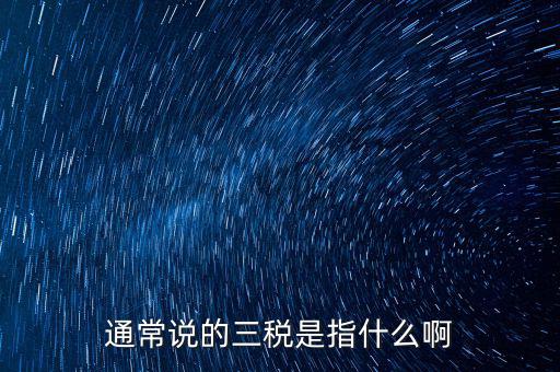 通常說的三稅是指什么啊