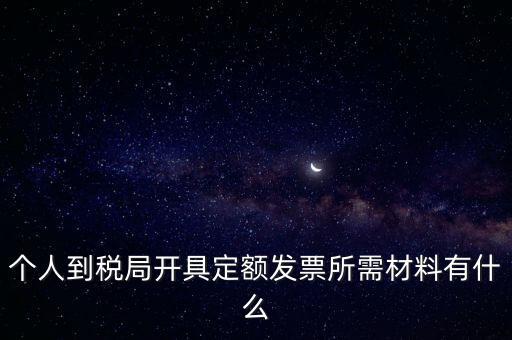 個(gè)人到稅局開具定額發(fā)票所需材料有什么