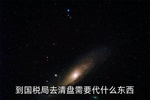 注銷稅控盤(pán)需帶什么東西，到國(guó)稅局去清盤(pán)需要代什么東西