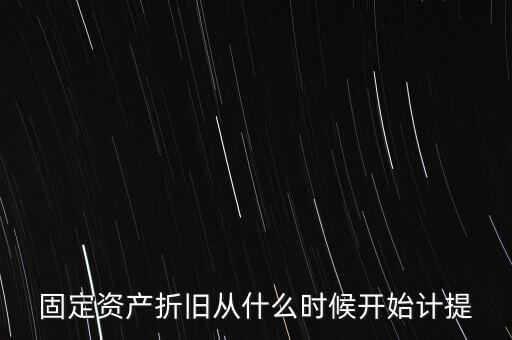 什么時(shí)候計(jì)提折舊，固定資產(chǎn)折舊從什么時(shí)候開始計(jì)提