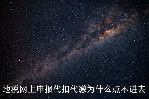 地稅網(wǎng)上申報代扣代繳為什么點不進(jìn)去