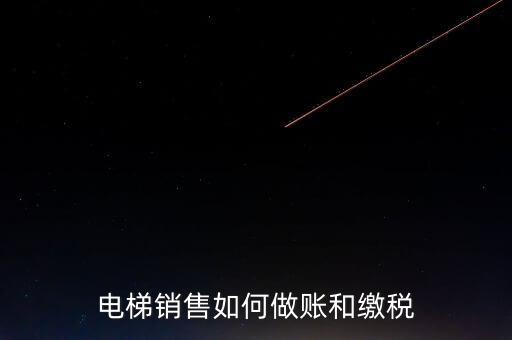 電梯銷售如何做賬和繳稅