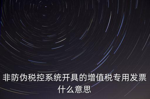 非防偽稅控系統(tǒng)開(kāi)具的增值稅專用發(fā)票什么意思