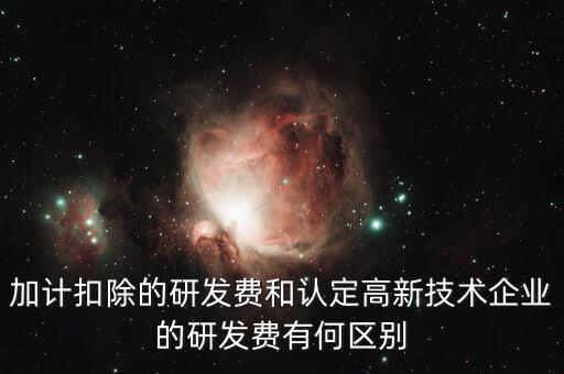 什么是研發(fā)費(fèi)用加計(jì)扣除，加計(jì)扣除的研發(fā)費(fèi)和認(rèn)定高新技術(shù)企業(yè)的研發(fā)費(fèi)有何區(qū)別