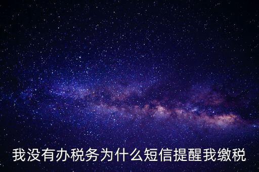 我沒(méi)有辦稅務(wù)為什么短信提醒我繳稅