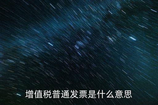 普通發(fā)票什么意思，施工單位開的增值稅普通發(fā)票是什么意思