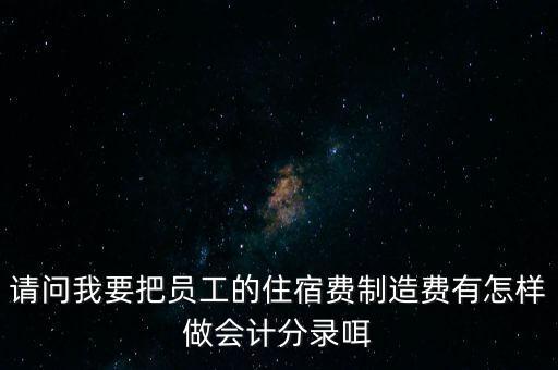 請問我要把員工的住宿費(fèi)制造費(fèi)有怎樣做會(huì)計(jì)分錄咡