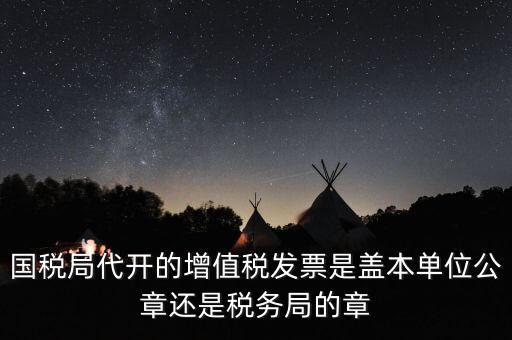 國稅代開增值稅專票蓋什么章，國稅代開的專票普票各應(yīng)蓋什么章