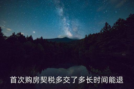 買新房契稅什么時(shí)候退，首次購(gòu)房契稅多交了多長(zhǎng)時(shí)間能退