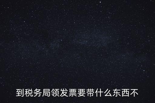 增領(lǐng)發(fā)票需要帶什么，小規(guī)模納稅人領(lǐng)購(gòu)增值稅普通發(fā)票 要帶什么