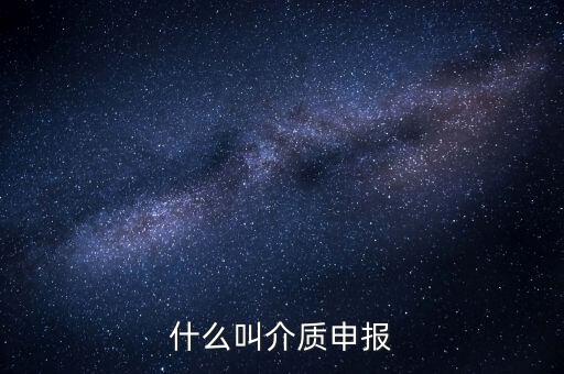 什么是介質(zhì)申報(bào)，什么叫介質(zhì)申報(bào)