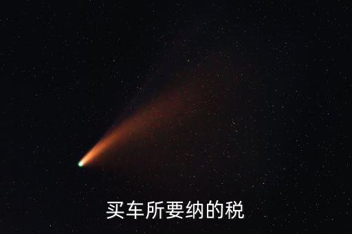 公司買車交什么稅，公司買個人的車雙方都需要繳納什么稅