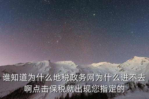 南京地稅為什么進不去，誰知道為什么地稅政務網(wǎng)為什么進不去啊點擊保稅就出現(xiàn)您指定的