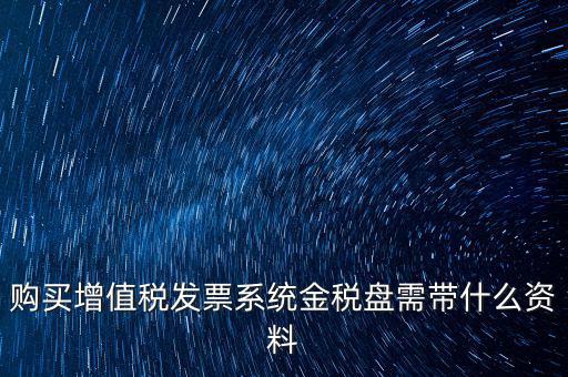 購買增值稅發(fā)票系統(tǒng)金稅盤需帶什么資料