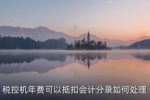 稅控年費(fèi)入什么科目，稅控機(jī)年費(fèi)可以抵扣會計(jì)分錄如何處理