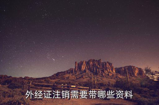 外經(jīng)證注銷需要什么資料，外經(jīng)證注銷需要帶哪些資料