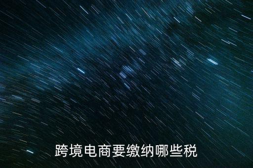 跨境電商要繳納哪些稅