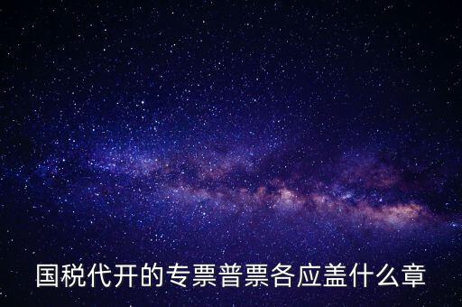 發(fā)票上蓋什么章，國稅代開的專票普票各應(yīng)蓋什么章