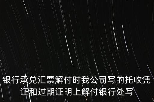 銀行承兌匯票解付時(shí)我公司寫的托收憑證和過期證明上解付銀行處寫