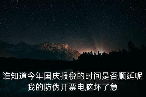 誰(shuí)知道今年國(guó)慶報(bào)稅的時(shí)間是否順延呢我的防偽開票電腦壞了急
