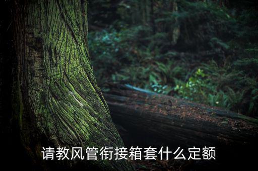 通信工程制作鐵皮箱套什么定額，請(qǐng)教風(fēng)管銜接箱套什么定額