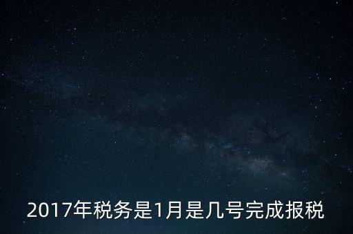 2017年稅務(wù)是1月是幾號完成報稅