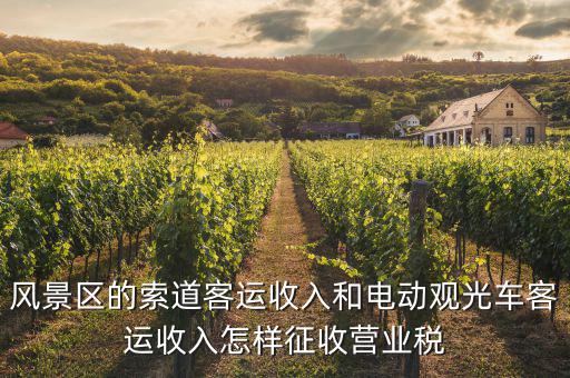 索道按什么收增值稅，風(fēng)景區(qū)的索道客運(yùn)收入和電動(dòng)觀(guān)光車(chē)客運(yùn)收入怎樣征收營(yíng)業(yè)稅