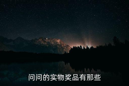 公司實(shí)物獎(jiǎng)勵(lì)什么，問問的實(shí)物獎(jiǎng)品有那些