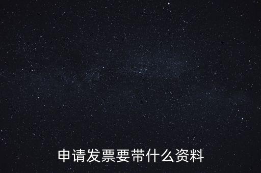 申請(qǐng)普通發(fā)票需要什么資料，申請(qǐng)發(fā)票要帶什么資料
