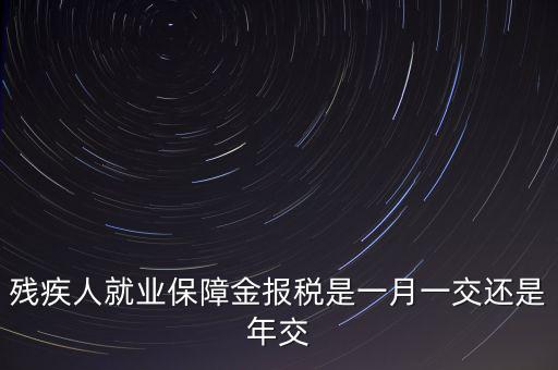 殘障金每年什么時候交，公司是不是每年都要交殘保金的繳納時間是什么時候謝謝