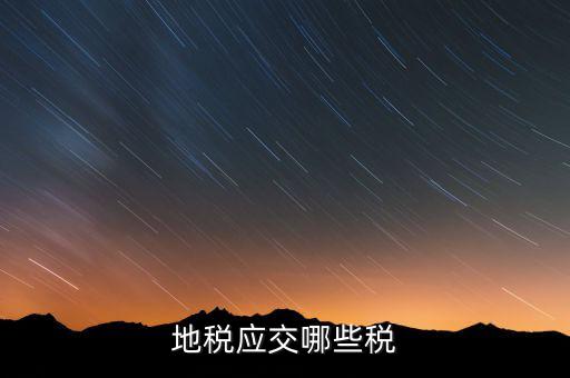 成都地稅繳納什么稅，地稅應(yīng)交哪些稅