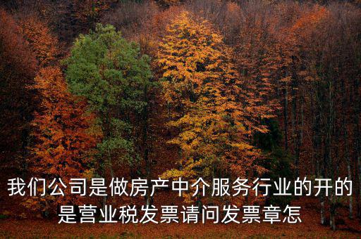 我們公司是做房產(chǎn)中介服務(wù)行業(yè)的開(kāi)的是營(yíng)業(yè)稅發(fā)票請(qǐng)問(wèn)發(fā)票章怎