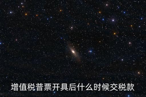 增值稅普票開(kāi)具后什么時(shí)候交稅款