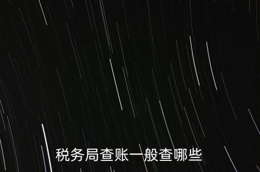 di稅查賬都查什么，稅務(wù)局查賬一般查哪些