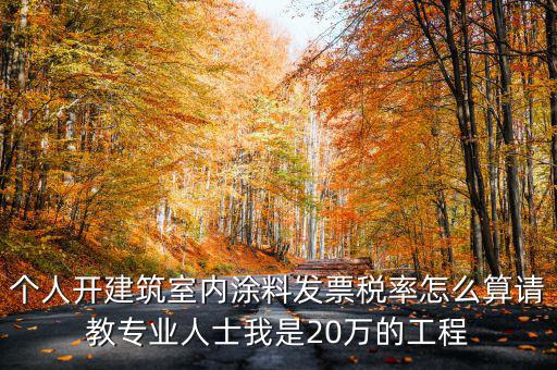 個(gè)人開建筑室內(nèi)涂料發(fā)票稅率怎么算請(qǐng)教專業(yè)人士我是20萬的工程