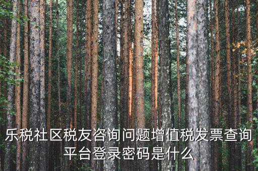 網(wǎng)上認(rèn)證發(fā)票平臺(tái)密碼是什么，國(guó)稅局發(fā)票軟件里用戶代碼和密碼是什么