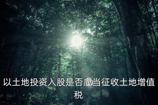 土地投資入股交什么稅，接受土地注資需要繳交哪些稅