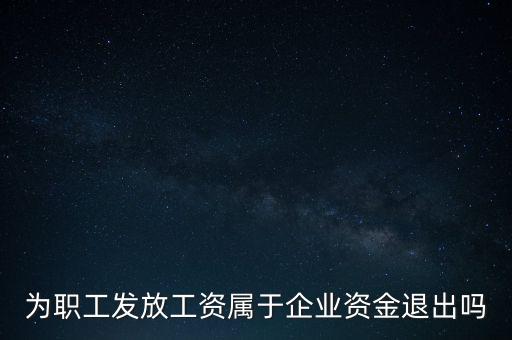 發(fā)放工資薪金為什么不 屬于資金退出企業(yè)，為何發(fā)放職員工資屬于資金運用過程而不屬于資金的退出