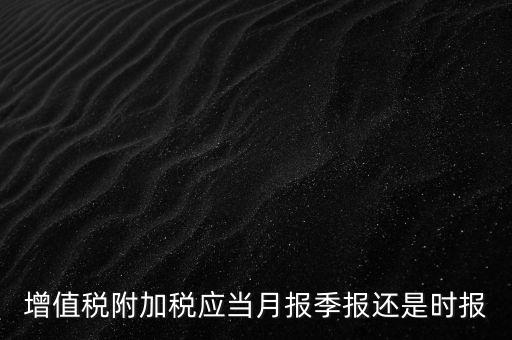 增值稅附加稅什么時候申報，免抵退免抵額什么時候申報附加稅