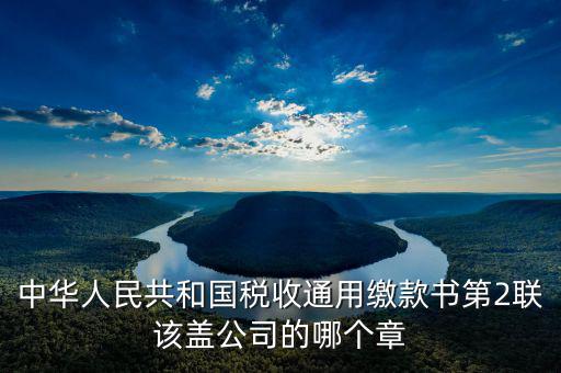 稅收繳款書蓋什么章，稅收通用繳款書上單位要怎樣蓋章