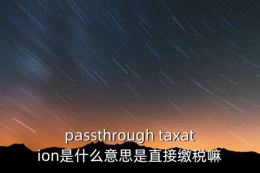 passthrough taxation是什么意思是直接繳稅嘛