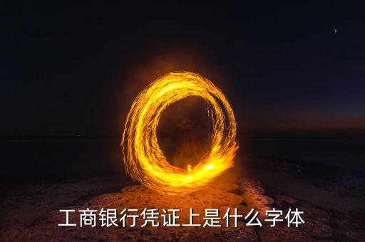 工商銀行用什么字體，工商銀行憑證上是什么字體