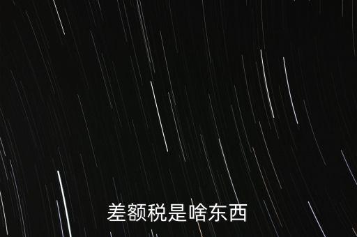 什么是差額納稅，差額稅是啥東西
