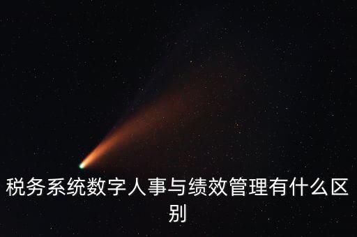 稅務系統(tǒng)數(shù)字人事與績效管理有什么區(qū)別
