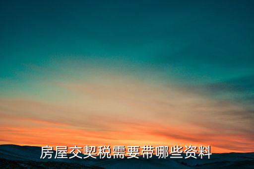 辦期稅需要準備什么資料，辦房契稅需要什么手續(xù)