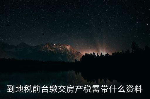 大連 地稅 繳納房產(chǎn)稅帶什么，到稅務(wù)局去交房產(chǎn)稅需要帶什么材料