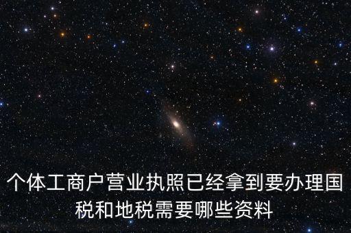 個體國稅需要什么證件，個體工商戶辦理地稅國稅需要什么資料