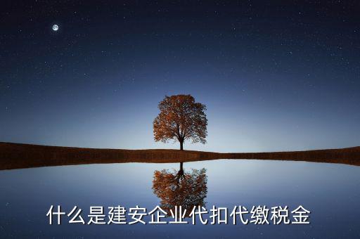 什么是代扣代繳稅額，什么是建安企業(yè)代扣代繳稅金